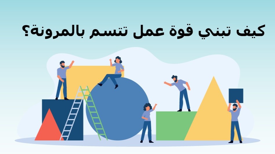 كيف تبني قوة عمل تتسم بالمرونة؟
